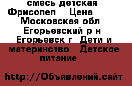 смесь детская  Фрисопеп. › Цена ­ 600 - Московская обл., Егорьевский р-н, Егорьевск г. Дети и материнство » Детское питание   